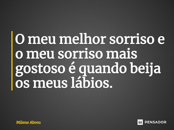 ⁠O meu melhor sorriso e o meu sorriso mais gostoso é quando beija os meus lábios.... Frase de Milene Abreu.