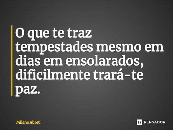 ⁠O que te traz tempestades mesmo em dias em ensolarados, dificilmente trará-te paz.... Frase de Milene Abreu.