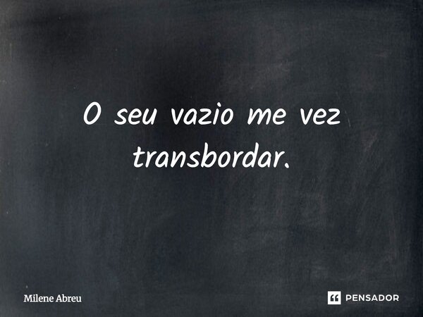 ⁠O seu vazio me vez transbordar.... Frase de Milene Abreu.