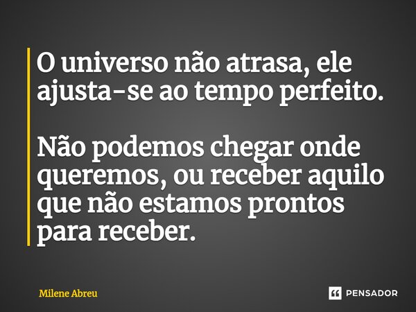 ⁠O universo não atrasa, ele ajusta-se ao tempo perfeito. Não podemos chegar onde queremos, ou receber aquilo que não estamos prontos para receber.... Frase de Milene Abreu.