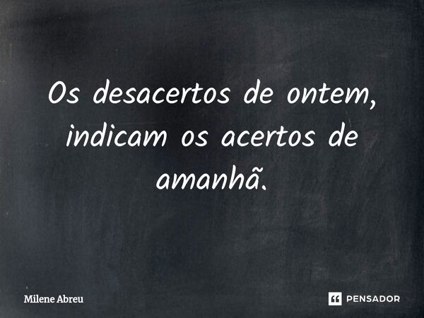 ⁠Os desacertos de ontem, indicam os acertos de amanhã.... Frase de Milene Abreu.