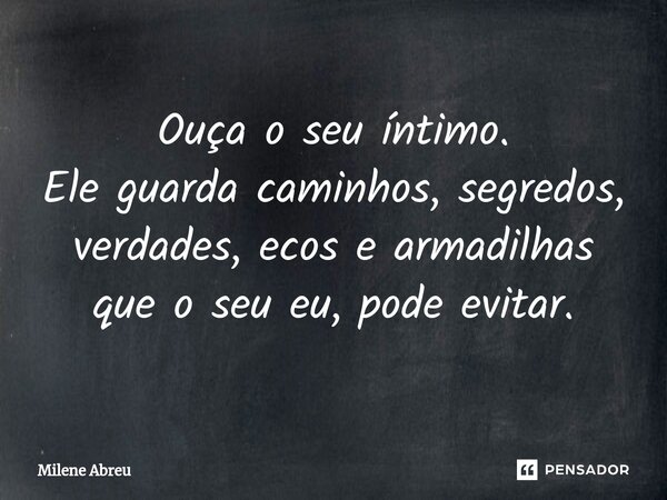 ⁠Ouça o seu íntimo. Ele guarda caminhos, segredos, verdades, ecos e armadilhas que o seu eu, pode evitar.... Frase de Milene Abreu.