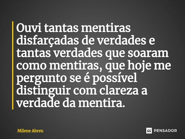 ⁠Ouvi tantas mentiras disfarçadas de verdades e tantas verdades que soaram como mentiras, que hoje me pergunto se é possível distinguir com clareza a verdade da... Frase de Milene Abreu.