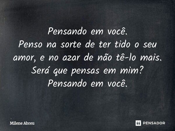 ⁠Pensando em você. Penso na sorte de ter tido o seu amor, e no azar de não tê-lo mais. Será que pensas em mim? Pensando em você.... Frase de Milene Abreu.