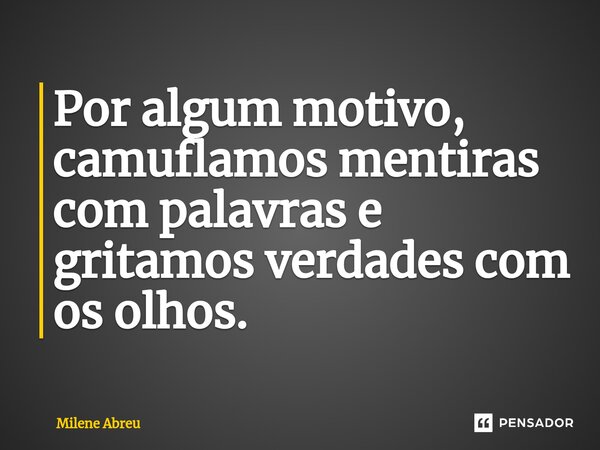 ⁠Por algum motivo, camuflamos mentiras com palavras e gritamos verdades com os olhos.... Frase de Milene Abreu.