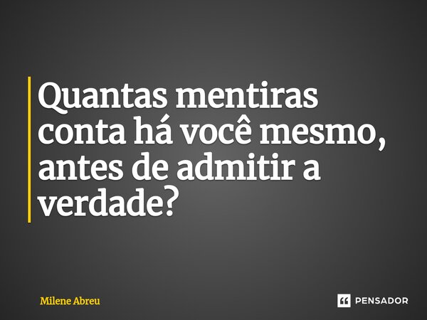 ⁠⁠Quantas mentiras conta há você mesmo, antes de admitir a verdade?... Frase de Milene Abreu.