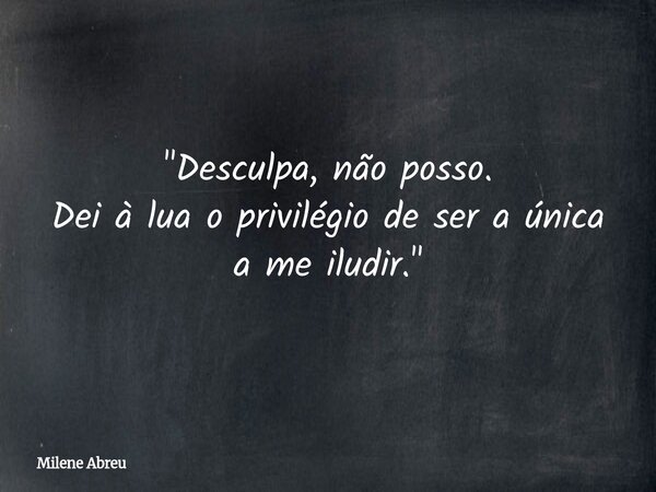 "Desculpa, não posso. Dei à lua o privilégio de ser a única a me iludir."... Frase de Milene Abreu.