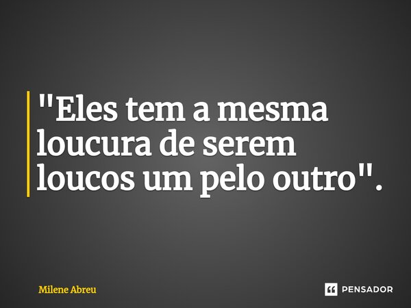 ⁠"Eles tem a mesma loucura de serem loucos um pelo outro".... Frase de Milene Abreu.