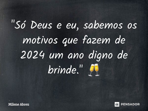 ⁠"Só Deus e eu, sabemos os motivos que fazem de 2024 um ano digno de brinde." 🥂... Frase de Milene Abreu.