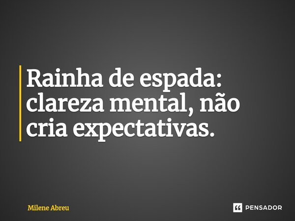 ⁠Rainha de espada: clareza mental, não cria expectativas.... Frase de Milene Abreu.