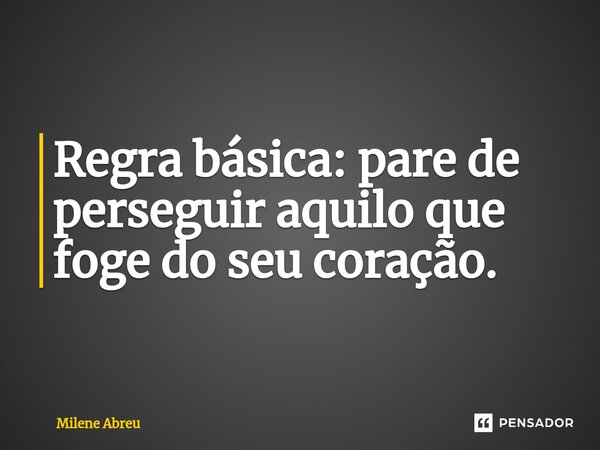 ⁠Regra básica: pare de perseguir aquilo que foge do seu coração.... Frase de Milene Abreu.