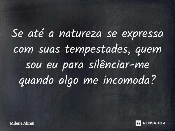 ⁠Se até a natureza se expressa com suas tempestades, quem sou eu para silênciar-me quando algo me incomoda?... Frase de Milene Abreu.