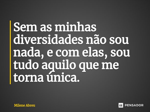⁠Sem as minhas diversidades não sou nada, e com elas, sou tudo aquilo que me torna única.... Frase de Milene Abreu.