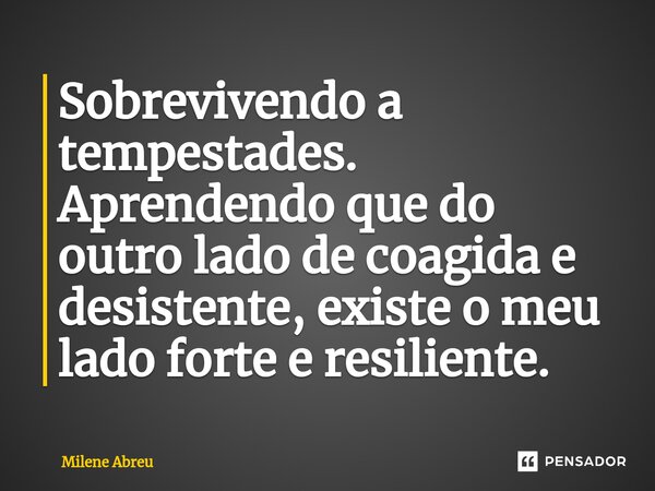 ⁠Sobrevivendo a tempestades. Aprendendo que do outro lado de coagida e desistente, existe o meu lado forte e resiliente.... Frase de Milene Abreu.