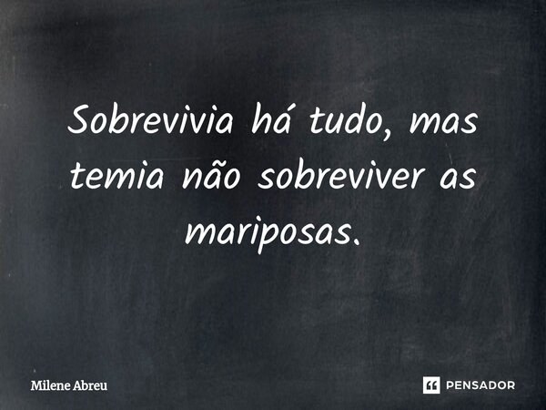 ⁠Sobrevivia há tudo, mas temia não sobreviver as mariposas.... Frase de Milene Abreu.