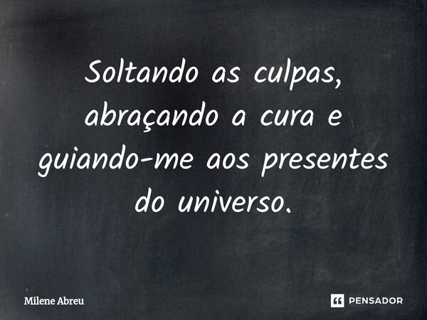 ⁠Soltando as culpas, abraçando a cura e guiando-me aos presentes do universo.... Frase de Milene Abreu.