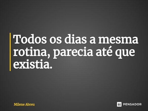 ⁠Todos os dias a mesma rotina, parecia até que existia.... Frase de Milene Abreu.