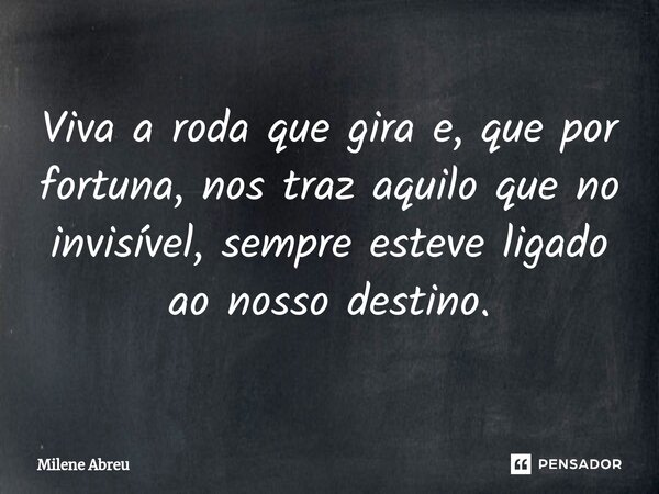 ⁠⁠Viva a roda que gira e, que por fortuna, nos traz aquilo que no invisível, sempre esteve ligado ao nosso destino.... Frase de Milene Abreu.