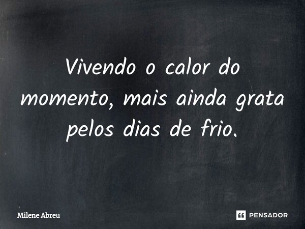 ⁠Vivendo o calor do momento, mais ainda grata pelos dias de frio.... Frase de Milene Abreu.