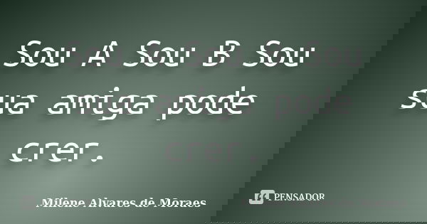 Sou A Sou B Sou sua amiga pode crer.... Frase de Milene Alvares de Moraes.