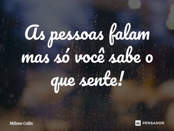 ⁠As pessoas falam mas só você sabe o que sente!... Frase de Milene Colin.