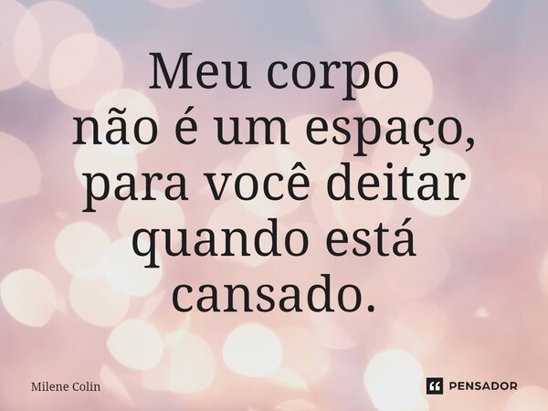 ⁠Meu corpo não é um espaço, para você deitar quando está cansado.... Frase de Milene Colin.