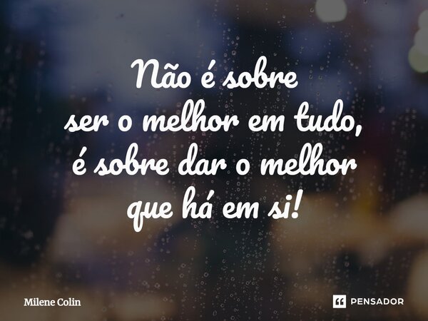 ⁠Não é sobre ser o melhor em tudo, é sobre dar o melhor que há em si!... Frase de Milene Colin.