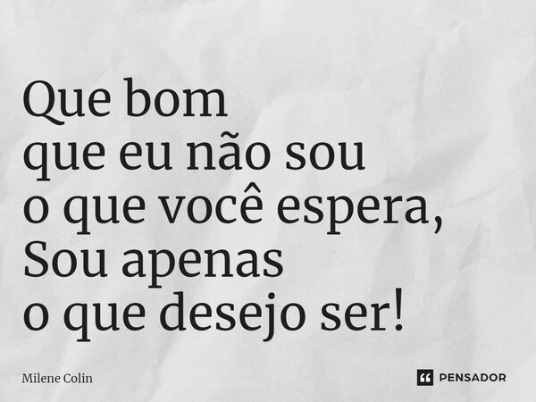 ⁠Que bom que eu não sou o que você espera, Sou apenas o que desejo ser!... Frase de Milene Colin.