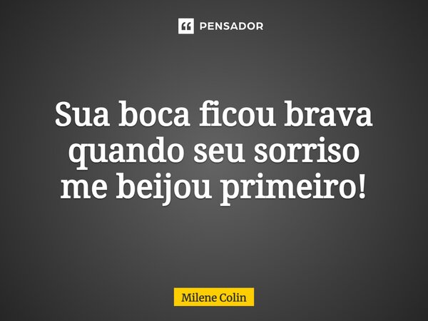 ⁠Sua boca ficou brava quando seu sorriso me beijou primeiro!... Frase de Milene Colin.