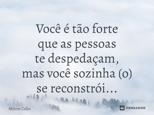 ⁠Você é tão forte que as pessoas te despedaçam, mas você sozinha (o) se reconstrói...... Frase de Milene Colin.