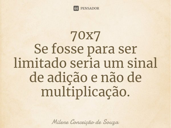 ⁠⁠70x7
Se fosse para ser limitado seria um sinal de adição e não de multiplicação.... Frase de Milene Conceição de Souza.