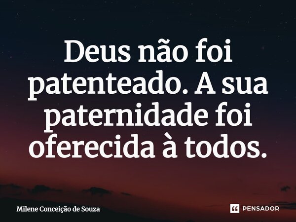 ⁠Deus não foi patenteado. A sua paternidade foi oferecida à todos.... Frase de Milene Conceição de Souza.