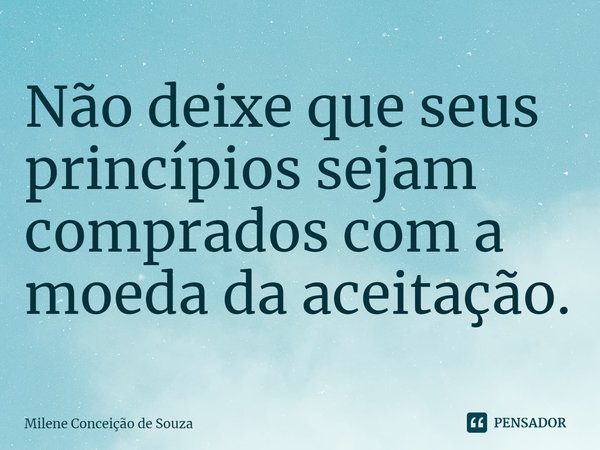 ⁠Não deixe que seus princípios sejam comprados com a moeda da aceitação.... Frase de Milene Conceição de Souza.