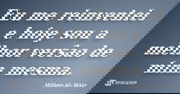 Eu me reinventei e hoje sou a melhor versão de mim mesma.... Frase de Milene da Mata.
