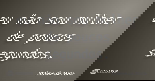 eu não sou mulher de poucos segundos.... Frase de Milene da Mata.