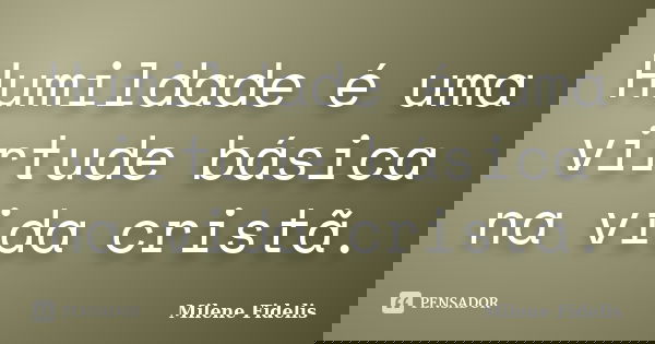 Humildade é uma virtude básica na vida cristã.... Frase de Milene Fidelis.