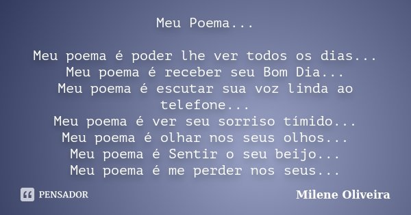Meu Poema... Meu poema é poder lhe ver todos os dias... Meu poema é receber seu Bom Dia... Meu poema é escutar sua voz linda ao telefone... Meu poema é ver seu ... Frase de Milene Oliveira.