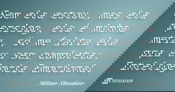 Sem ela estou, mas ela persigo, ela é minha meta, só me falta ela pra eu ser completa: Inteligência Emocional... Frase de Milene Theodoro.
