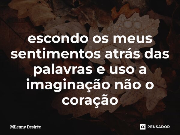 ⁠escondo os meus sentimentos atrás das palavras e uso a imaginação não o coração... Frase de Milenny Desirée.
