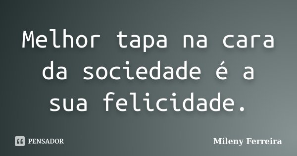 Melhor tapa na cara da sociedade é a sua felicidade.... Frase de Mileny Ferreira.