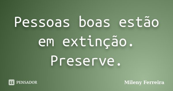Pessoas boas estão em extinção. Preserve.... Frase de Mileny Ferreira.