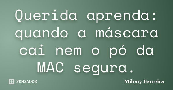 Querida aprenda: quando a máscara cai nem o pó da MAC segura.... Frase de Mileny Ferreira.