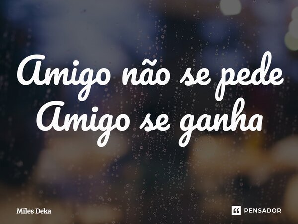 ⁠Amigo não se pede Amigo se ganha... Frase de Miles Deka.
