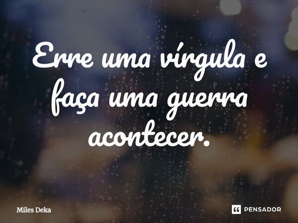 ⁠Erre uma vírgula e faça uma guerra acontecer.... Frase de Miles Deka.