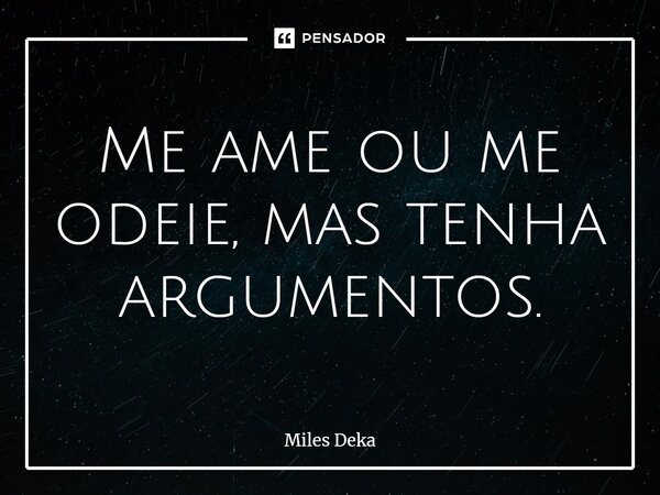 ⁠Me ame ou me odeie, mas tenha argumentos.... Frase de Miles Deka.