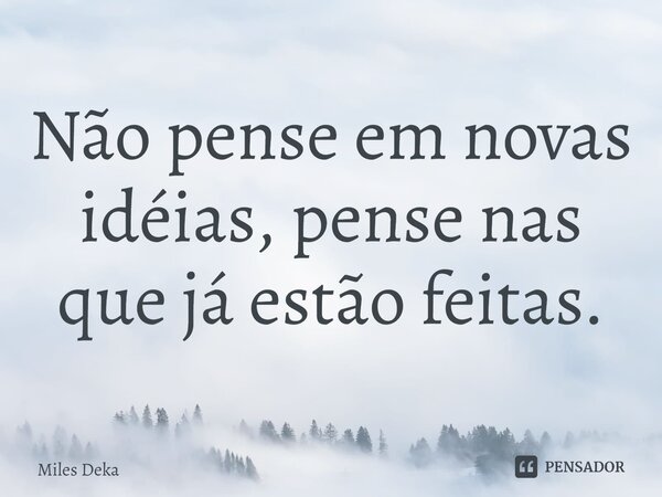 ⁠Não pense em novas idéias, pense nas que já estão feitas.... Frase de Miles Deka.