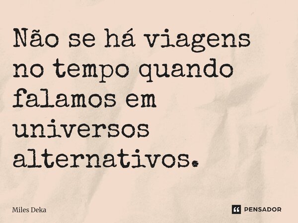 ⁠Não se há viagens no tempo quando falamos em universos alternativos.... Frase de Miles Deka.