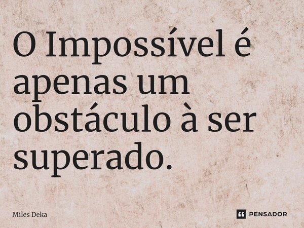 ⁠O Impossível é apenas um obstáculo à ser superado.... Frase de Miles Deka.