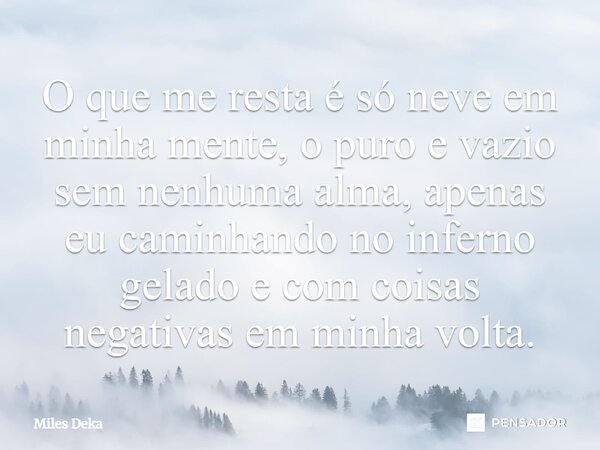⁠O que me resta é só neve em minha mente, o puro e vazio sem nenhuma alma, apenas eu caminhando no inferno gelado e com coisas negativas em minha volta.... Frase de Miles Deka.