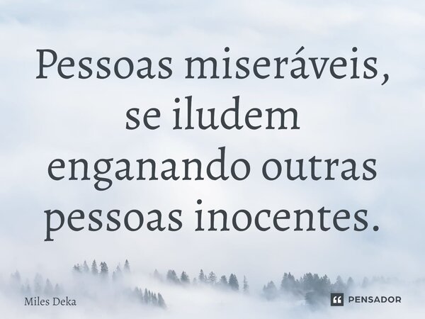 ⁠Pessoas miseráveis, se iludem enganando outras pessoas inocentes.... Frase de Miles Deka.